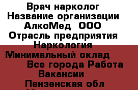 Врач-нарколог › Название организации ­ АлкоМед, ООО › Отрасль предприятия ­ Наркология › Минимальный оклад ­ 70 000 - Все города Работа » Вакансии   . Пензенская обл.,Мокшанский р-н